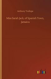 Miss Sarah Jack, of Spanish Town, Jamaica by Anthony Trollope Paperback Book