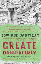 Create Dangerously: The Immigrant Artist at Work by Edwidge Danticat Paperback Book