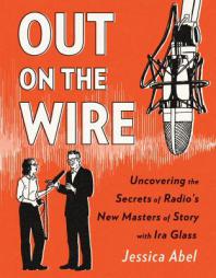 Out on the Wire: IRA Glass and Radio's New Masters of Story by Jessica Abel Paperback Book