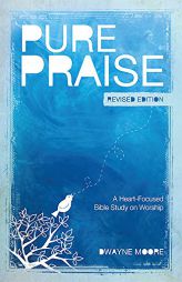 Pure Praise (Revised): A Heart-Focused Bible Study on Worship by Dwayne Moore Paperback Book
