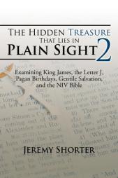 The Hidden Treasure That Lies in Plain Sight 2: Examining King James, the Letter J, Pagan Birthdays, Gentile Salvation, and the NIV Bible by Jeremy Shorter Paperback Book
