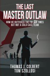 The Last Master Outlaw: How He Outfoxed the FBI Six Times But Not A Cold Case Team by Thomas J. Colbert Paperback Book