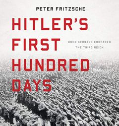 Hitler's First Hundred Days: When Germans Embraced the Third Reich by Peter Fritzsche Paperback Book