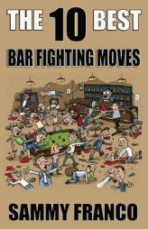 The 10 Best Bar Fighting Moves: Down and Dirty Fighting Techniques to Save Your Ass When Things Get Ugly (The 10 Best Series) (Volume 9) by Sammy Franco Paperback Book
