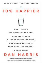 10% Happier: How I Tamed the Voice in My Head, Reduced Stress Without Losing My Edge, and Found Self-Help That Actually Works--A True Story by Dan Harris Paperback Book