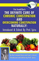 Prof. Arnold Ehret's the Definite Cure of Chronic Constipation and Overcoming Constipation Naturally: Introduced & Edited by Prof. Spira by Arnold Ehret Paperback Book