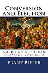 Conversion and Election: A Plea for a United Lutheranism in America (American Lutheran Classics) (Volume 2) by Franz Pieper Paperback Book