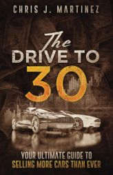 The Drive to 30: Your Ultimate Guide to Selling More Cars than Ever by Chris J. Martinez Paperback Book