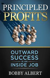 Principled Profits: Outward Success Is an Inside Job by Bobby Albert Paperback Book