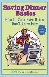 Saving Dinner Basics: How to Cook Even If You Don't Know How by Leanne Ely Paperback Book