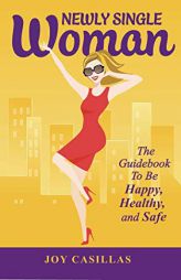 Newly Single Woman: The Guidebook to be Happy, Healthy, and Safe (Volume 1) by Joy Casillas Paperback Book