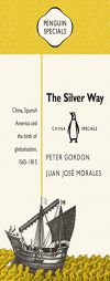 The Silver Way: China, Spanish America and the Birth of Globalisation, 1565-1815 (Penguin Specials) by Peter Gordon Paperback Book