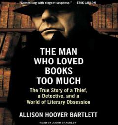 Man Who Loved Books Too Much: The True Story of a Thief, a Detective, and a World of Literary Obsession by Allison Hoover Bartlett Paperback Book