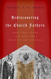 Rediscovering the Church Fathers: Who They Were and How They Shaped the Church by Michael A. G. Haykin Paperback Book