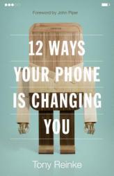 12 Ways Your Phone Is Changing You by Tony Reinke Paperback Book