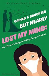 Gained a Daughter But Nearly Lost My Mind: How I Planned a Backyard Wedding During a Pandemic by Marlene Kern Fischer Paperback Book