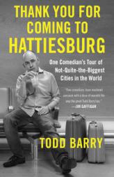 Thank You for Coming to Hattiesburg: One Comedian's Tour of Not-Quite-The-Biggest Cities in the World by Todd Barry Paperback Book