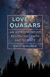 Love and Quasars: An Astrophysicist Reconciles Faith and Science by Paul Wallace Paperback Book