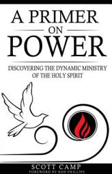 A Primer on Power: Discovering the Dynamic Ministry of the Holy Spirit by Scott Camp Paperback Book