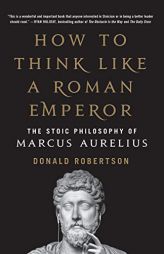 How to Think Like a Roman Emperor: The Stoic Philosophy of Marcus Aurelius by Donald Robertson Paperback Book