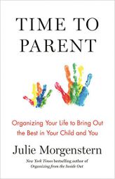 Time to Parent: Organizing Your Life to Bring Out the Best in Your Child and You by Julie Morgenstern Paperback Book