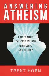 Answering Atheism: How to Make the Case for God with Logic and Charity by Trent Horn Paperback Book