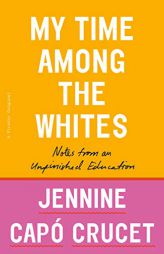 My Time Among the Whites: Notes from an Unfinished Education by Jennine Capo Crucet Paperback Book