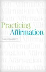 Practicing Affirmation: God-Centered Praise of Those Who Are Not God by Sam Crabtree Paperback Book
