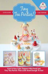 Tiny Tea Parties!: Mini Food and Tiny Tea Parties That Look Good Enough To Eat! ( Cute & Easy Cake Toppers Collection) (Volume 3) by The Cake &. Bake Academy Paperback Book