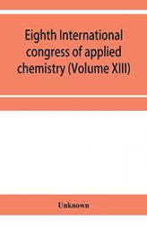 Eighth International congress of applied chemistry, Washington and New York, September 4 to 13, 1912 Section Via Starch, Cellulose and Paper (Volume X by Unknown Paperback Book