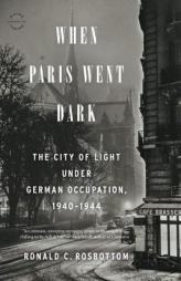 When Paris Went Dark: The City of Light Under German Occupation, 1940-1944 by Ronald C. Rosbottom Paperback Book