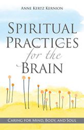 Spiritual Practices for the Brain: Caring for Mind, Body, and Soul by Anne Kertz Kernion Paperback Book