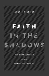 Faith in the Shadows: Finding Christ in the Midst of Doubt by Austin Fischer Paperback Book