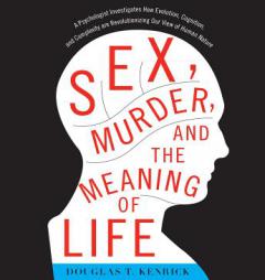 Sex, Murder, and the Meaning of Life: A Psychologist Investigates How Evolution, Cognition, and Complexity Are Revolutionizing Our View of Human Natur by Douglas T. Kenrick Paperback Book