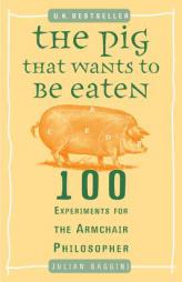 The Pig That Wants to Be Eaten: 100 Experiments for the Armchair Philosopher by Julian Baggini Paperback Book