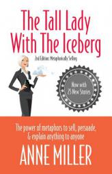 The Tall Lady with the Iceberg: The Power of Metaphor to Sell, Persuade & Explain Anything to Anyone by Anne Miller Paperback Book