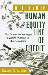 Build Your Human Equity Line of Credit(tm): The Secrets to Creating a Lifetime of Assets in Any Economy by Steven E. Labroi Paperback Book