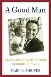 A Good Man: Rediscovering My Father, Sargent Shriver by Mark Shriver Paperback Book