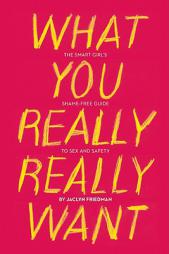 What You Really Really Want: The Smart Girl's Shame-Free Guide to Sex and Safety by Jaclyn Friedman Paperback Book