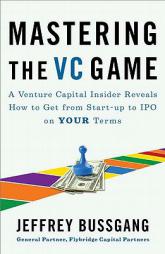 Mastering the VC Game: A Venture Capital Insider Reveals How to Get from Start-Up to IPO on Your Terms by Jeffrey Bussgang Paperback Book