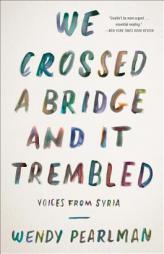 We Crossed a Bridge and It Trembled: Voices from Syria by Wendy Pearlman Paperback Book