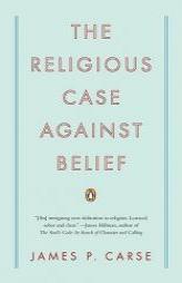 The Religious Case Against Belief by James P. Carse Paperback Book