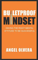 Bulletproof Mindset: Having the right mental attitude to be successful by Angel Olvera Paperback Book