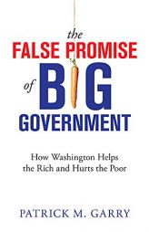 The False Promise of Big Government: How Washington Helps the Rich and Hurts the Poor by Patrick M. Garry Paperback Book