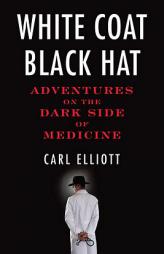 White Coat, Black Hat: Adventures on the Dark Side of Medicine by Carl Elliott Paperback Book