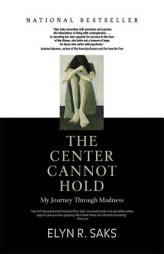 Center Cannot Hold, The: MY JOURNEY THROUGH MADNESS by Elyn R. Saks Paperback Book