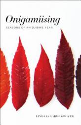 Onigamiising: Seasons of an Ojibwe Year by Linda Legarde Grover Paperback Book