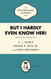 But I Hardly Even Know Her!: A Book of Dirty World-Play Jokes (Blue-Breasted Nuthatch) by C. I. Harris Paperback Book