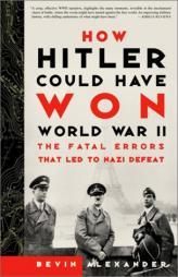 How Hitler Could Have Won World War II: The Fatal Errors That Led to Nazi Defeat by Bevin Alexander Paperback Book