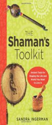 The Shaman's Toolkit: Ancient Tools for Shaping the Life and World You Want to Live in by Sandra Ingerman Paperback Book